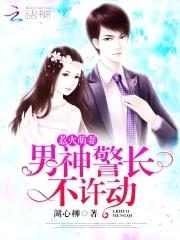 惹火萌妻：男神警长，不许动