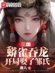 三国:蟒雀吞龙,开局娶了邹氏